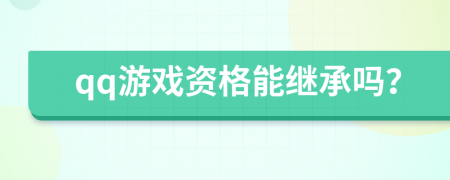 qq游戏资格能继承吗？