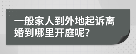 一般家人到外地起诉离婚到哪里开庭呢？