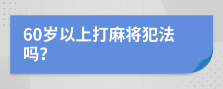 60岁以上打麻将犯法吗？