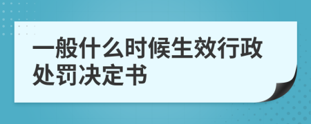 一般什么时候生效行政处罚决定书