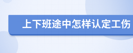 上下班途中怎样认定工伤