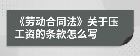 《劳动合同法》关于压工资的条款怎么写