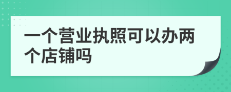 一个营业执照可以办两个店铺吗