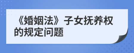 《婚姻法》子女抚养权的规定问题