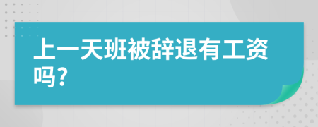 上一天班被辞退有工资吗?