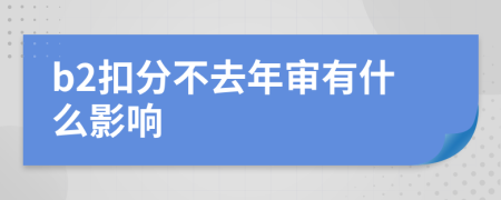 b2扣分不去年审有什么影响