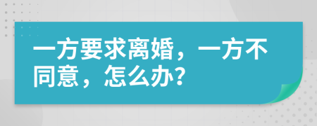 一方要求离婚，一方不同意，怎么办？