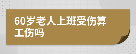 60岁老人上班受伤算工伤吗