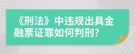 《刑法》中违规出具金融票证罪如何判刑?