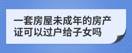 一套房屋未成年的房产证可以过户给子女吗