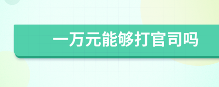 一万元能够打官司吗
