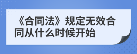 《合同法》规定无效合同从什么时候开始