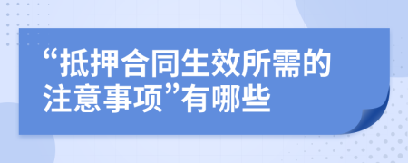 “抵押合同生效所需的注意事项”有哪些