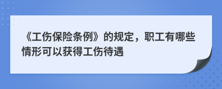 《工伤保险条例》的规定，职工有哪些情形可以获得工伤待遇