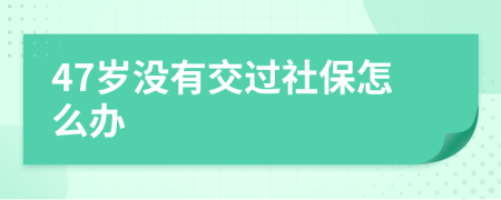47岁没有交过社保怎么办