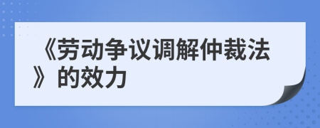 《劳动争议调解仲裁法》的效力