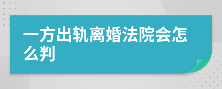 一方出轨离婚法院会怎么判