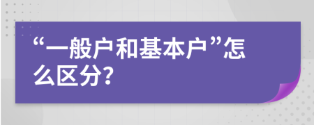 “一般户和基本户”怎么区分？