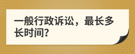 一般行政诉讼，最长多长时间？