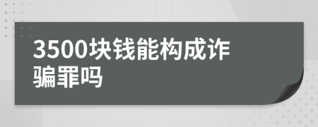 3500块钱能构成诈骗罪吗