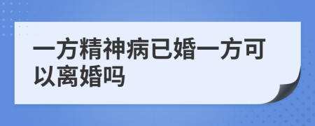 一方精神病已婚一方可以离婚吗