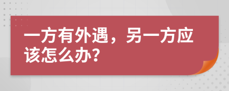 一方有外遇，另一方应该怎么办？