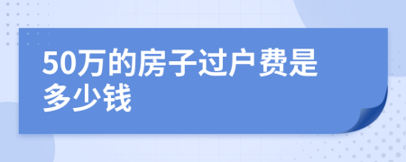 50万的房子过户费是多少钱