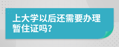 上大学以后还需要办理暂住证吗？