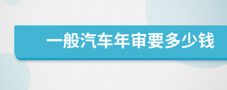 一般汽车年审要多少钱