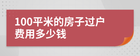 100平米的房子过户费用多少钱