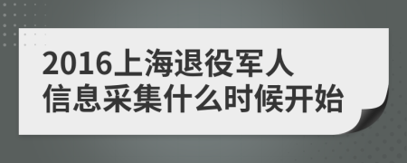 2016上海退役军人信息采集什么时候开始