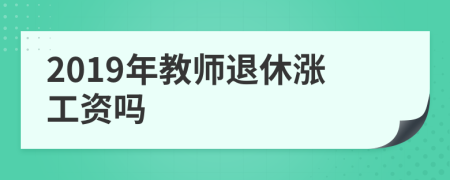 2019年教师退休涨工资吗