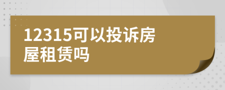 12315可以投诉房屋租赁吗