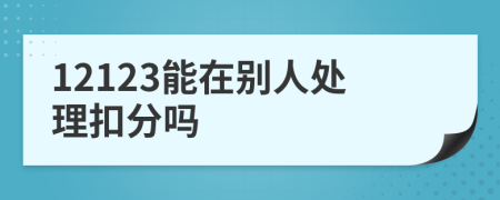 12123能在别人处理扣分吗