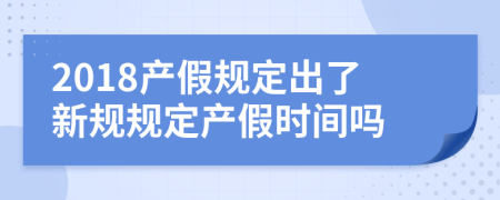 2018产假规定出了新规规定产假时间吗