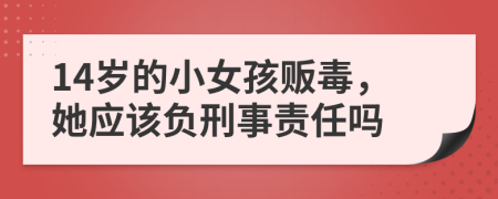 14岁的小女孩贩毒，她应该负刑事责任吗