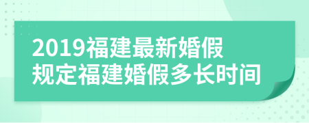 2019福建最新婚假规定福建婚假多长时间