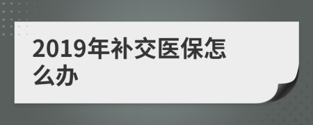 2019年补交医保怎么办