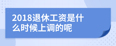 2018退休工资是什么时候上调的呢