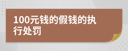 100元钱的假钱的执行处罚