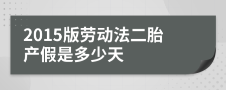 2015版劳动法二胎产假是多少天