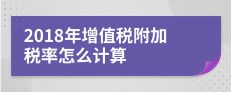 2018年增值税附加税率怎么计算