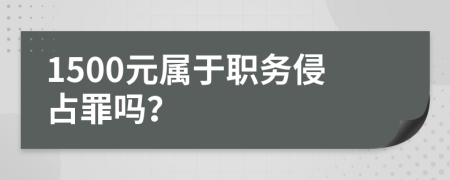 1500元属于职务侵占罪吗？