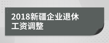 2018新疆企业退休工资调整