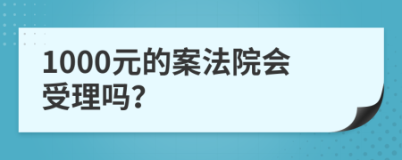 1000元的案法院会受理吗？