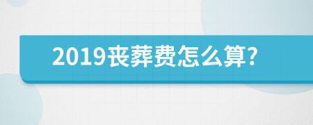 2019丧葬费怎么算?