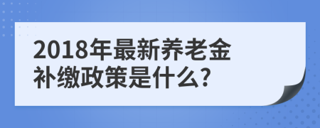 2018年最新养老金补缴政策是什么?