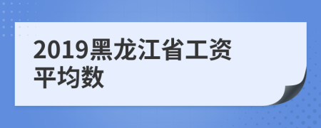 2019黑龙江省工资平均数