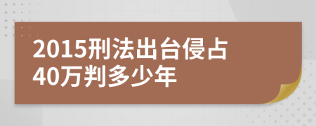 2015刑法出台侵占40万判多少年