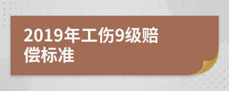 2019年工伤9级赔偿标准